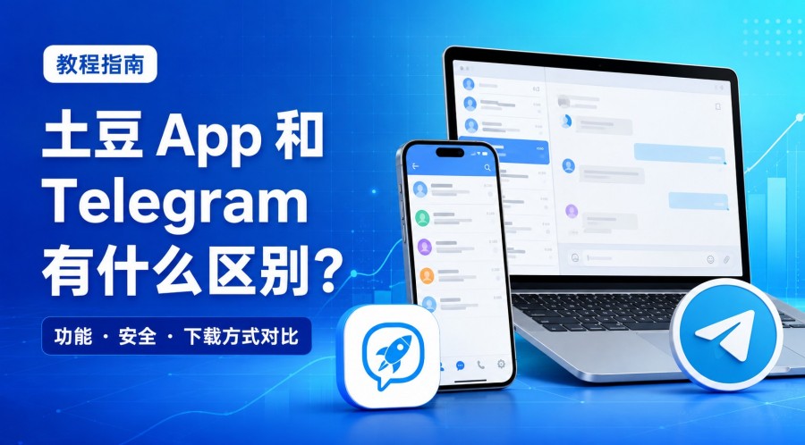 土豆 App 和 Telegram 有什么区别?功能、安全与下载方式对比